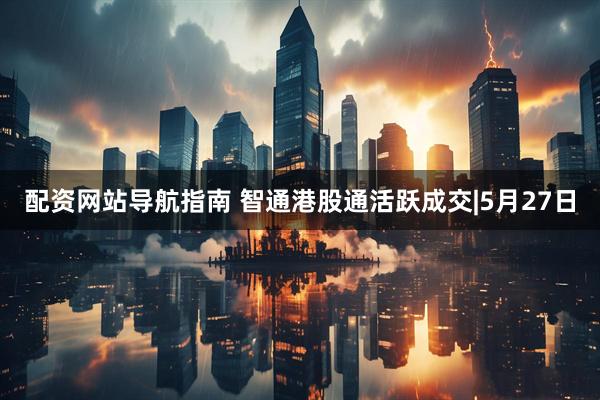 配资网站导航指南 智通港股通活跃成交|5月27日
