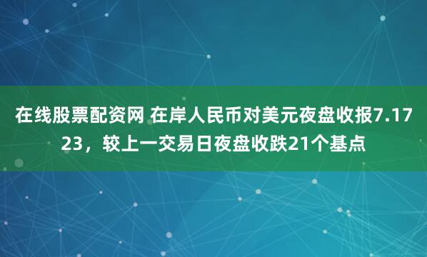 在线股票配资网 在岸人民币对美元夜盘收报7.1723，较上一交易日夜盘收跌21个基点