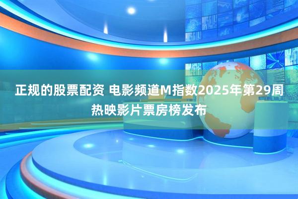 正规的股票配资 电影频道M指数2025年第29周热映影片票房榜发布