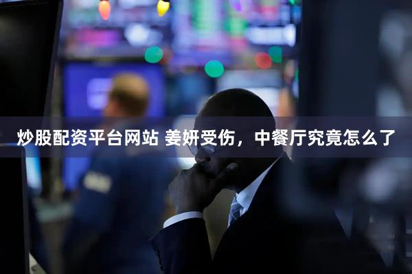 炒股配资平台网站 姜妍受伤，中餐厅究竟怎么了