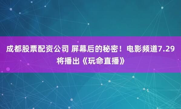 成都股票配资公司 屏幕后的秘密！电影频道7.29将播出《玩命直播》