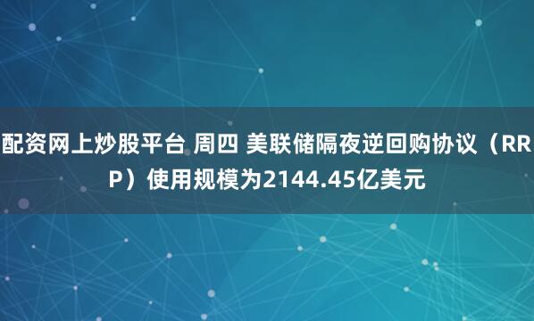 配资网上炒股平台 周四 美联储隔夜逆回购协议（RRP）使用规模为2144.45亿美元