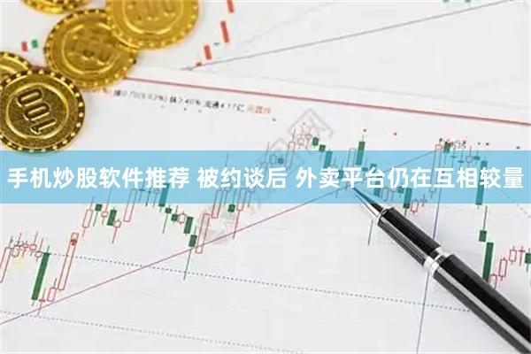 手机炒股软件推荐 被约谈后 外卖平台仍在互相较量