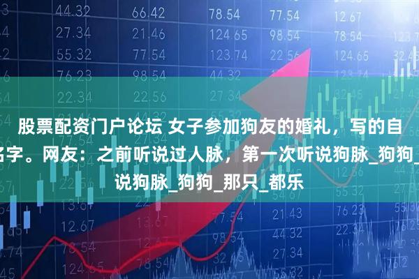 股票配资门户论坛 女子参加狗友的婚礼，写的自家狗子的名字。网友：之前听说过人脉，第一次听说狗脉_狗狗_那只_都乐