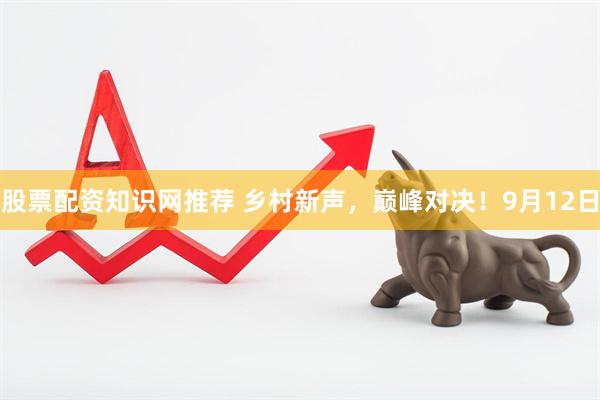 股票配资知识网推荐 乡村新声，巅峰对决！9月12日